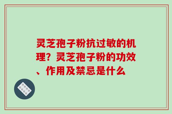 灵芝孢子粉抗的机理？灵芝孢子粉的功效、作用及禁忌是什么