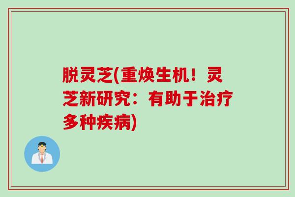 脱灵芝(重焕生机！灵芝新研究：有助于治疗多种疾病)
