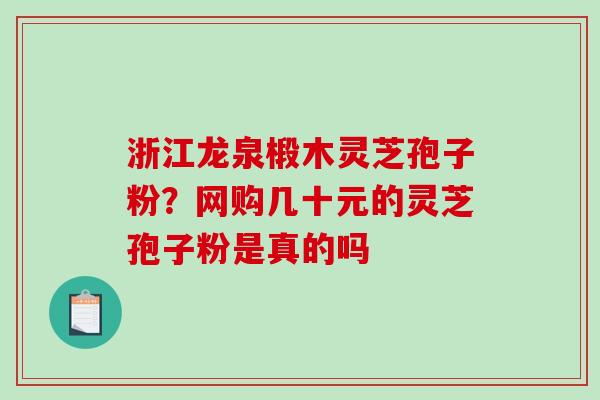 浙江龙泉椴木灵芝孢子粉？网购几十元的灵芝孢子粉是真的吗