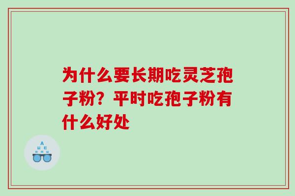 为什么要长期吃灵芝孢子粉？平时吃孢子粉有什么好处