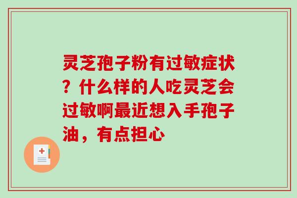灵芝孢子粉有过敏症状？什么样的人吃灵芝会过敏啊最近想入手孢子油，有点担心