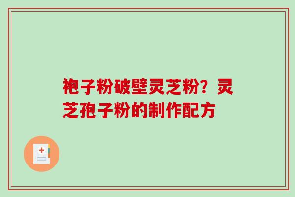 袍子粉破壁灵芝粉？灵芝孢子粉的制作配方