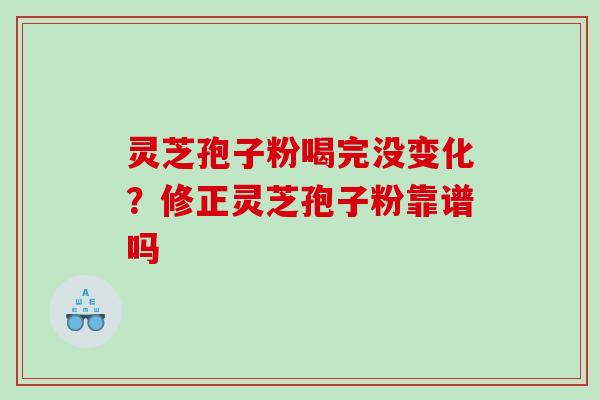 灵芝孢子粉喝完没变化？修正灵芝孢子粉靠谱吗