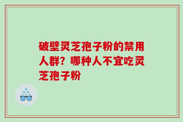 破壁灵芝孢子粉的禁用人群？哪种人不宜吃灵芝孢子粉