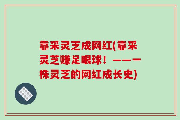靠采灵芝成网红(靠采灵芝赚足眼球！——一株灵芝的网红成长史)