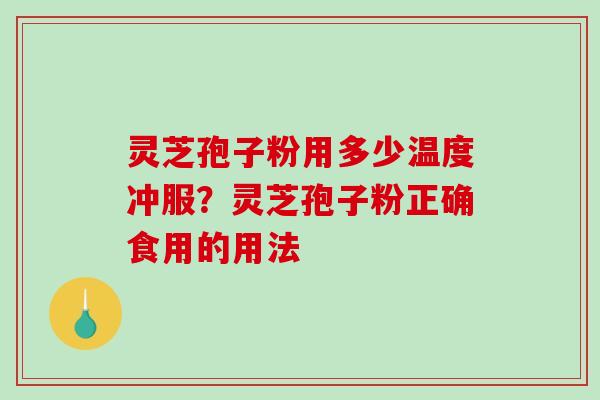 灵芝孢子粉用多少温度冲服？灵芝孢子粉正确食用的用法