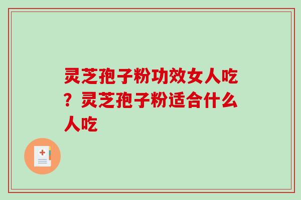 灵芝孢子粉功效女人吃？灵芝孢子粉适合什么人吃