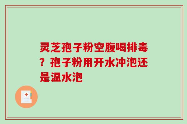 灵芝孢子粉空腹喝排毒？孢子粉用开水冲泡还是温水泡