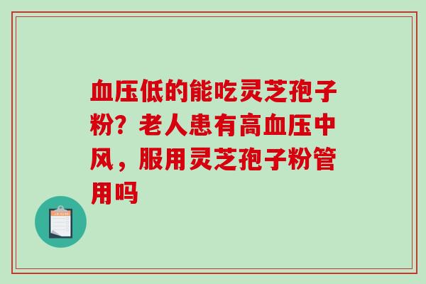 血压低的能吃灵芝孢子粉？老人患有高血压中风，服用灵芝孢子粉管用吗
