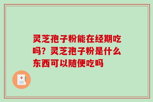 灵芝孢子粉能在经期吃吗？灵芝孢子粉是什么东西可以随便吃吗
