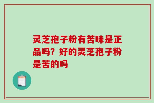 灵芝孢子粉有苦味是正品吗？好的灵芝孢子粉是苦的吗