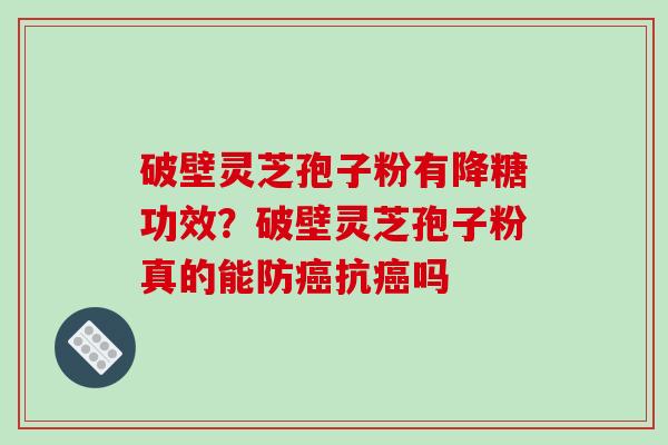 破壁灵芝孢子粉有降糖功效？破壁灵芝孢子粉真的能防癌抗癌吗