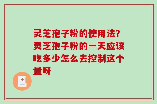 灵芝孢子粉的使用法？灵芝孢子粉的一天应该吃多少怎么去控制这个量呀