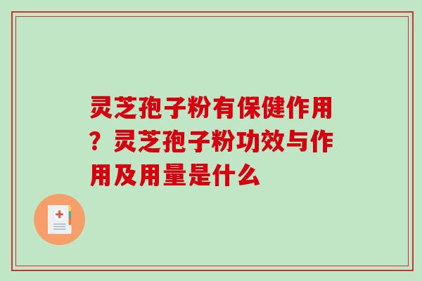 灵芝孢子粉有保健作用？灵芝孢子粉功效与作用及用量是什么