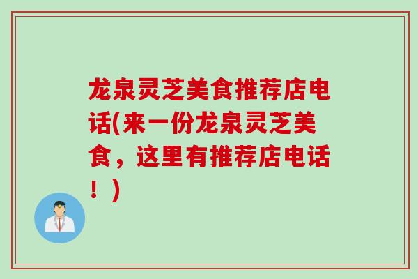 龙泉灵芝美食推荐店电话(来一份龙泉灵芝美食，这里有推荐店电话！)