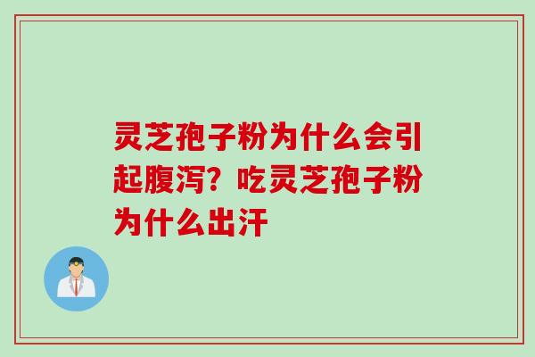 灵芝孢子粉为什么会引起腹泻？吃灵芝孢子粉为什么出汗