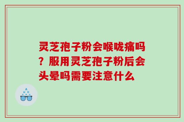 灵芝孢子粉会喉咙痛吗？服用灵芝孢子粉后会头晕吗需要注意什么