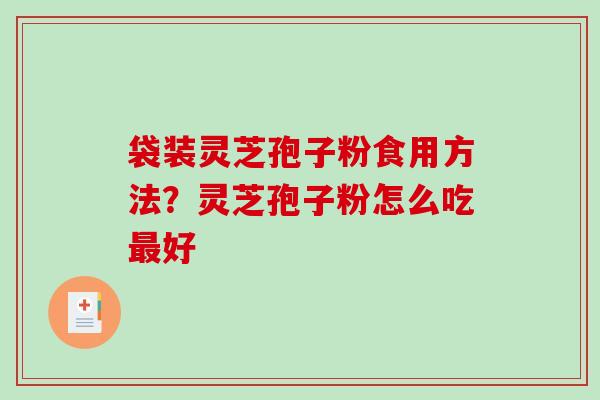 袋装灵芝孢子粉食用方法？灵芝孢子粉怎么吃最好