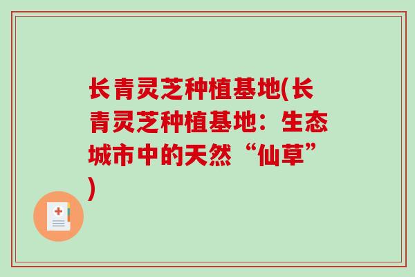长青灵芝种植基地(长青灵芝种植基地：生态城市中的天然“仙草”)