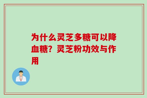 为什么灵芝多糖可以降？灵芝粉功效与作用