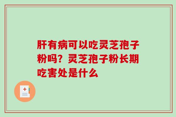 肝有病可以吃灵芝孢子粉吗？灵芝孢子粉长期吃害处是什么