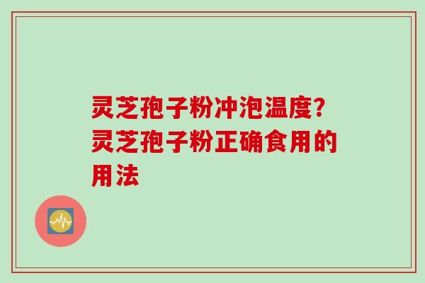 灵芝孢子粉冲泡温度？灵芝孢子粉正确食用的用法