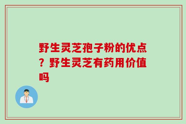 野生灵芝孢子粉的优点？野生灵芝有药用价值吗
