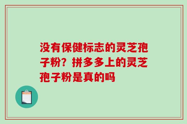 没有保健标志的灵芝孢子粉？拼多多上的灵芝孢子粉是真的吗
