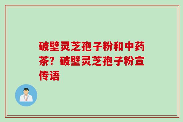 破壁灵芝孢子粉和中药茶？破壁灵芝孢子粉宣传语