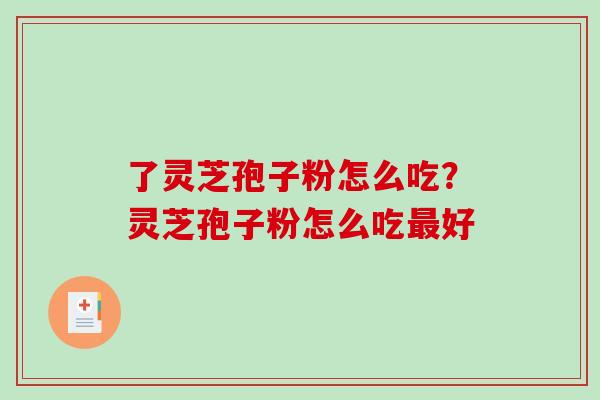 了灵芝孢子粉怎么吃？灵芝孢子粉怎么吃最好