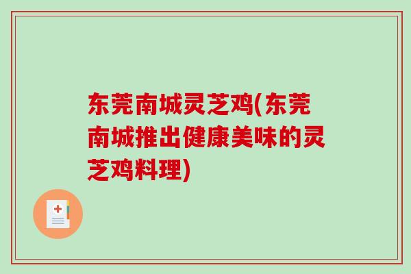 东莞南城灵芝鸡(东莞南城推出健康美味的灵芝鸡料理)