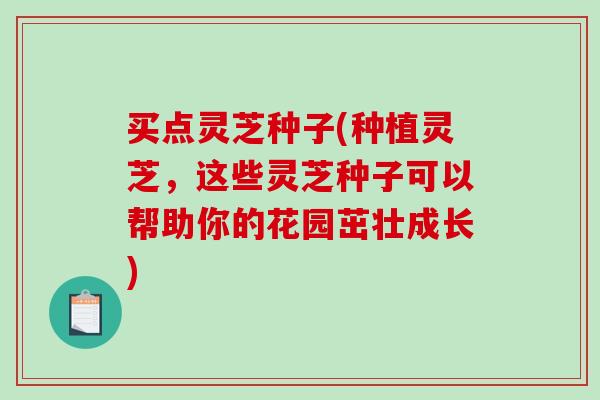 买点灵芝种子(种植灵芝，这些灵芝种子可以帮助你的花园茁壮成长)