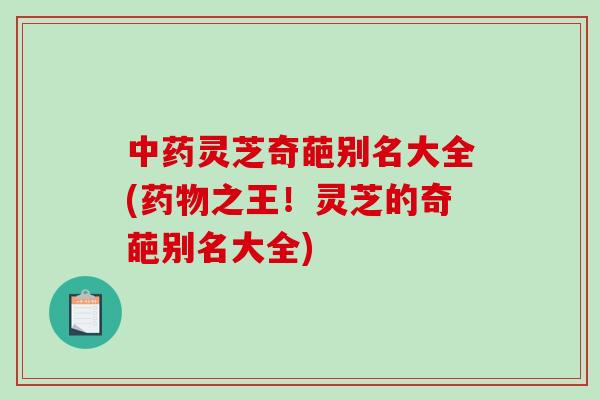 中药灵芝奇葩别名大全(药物之王！灵芝的奇葩别名大全)