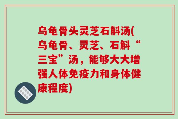 乌龟骨头灵芝石斛汤(乌龟骨、灵芝、石斛“三宝”汤，能够大大增强人体免疫力和身体健康程度)