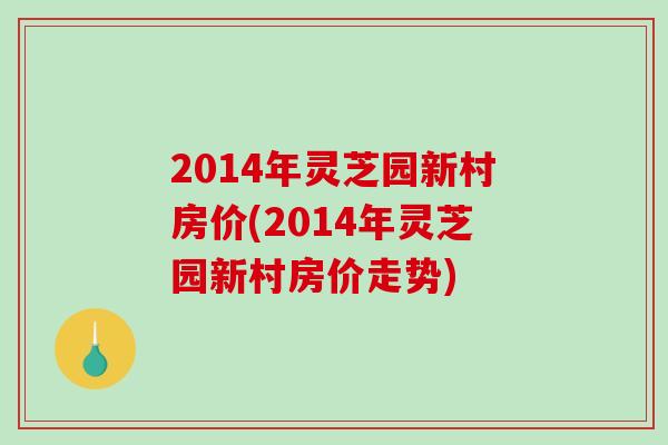 2014年灵芝园新村房价(2014年灵芝园新村房价走势)