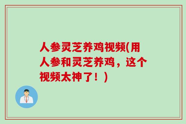 人参灵芝养鸡视频(用人参和灵芝养鸡，这个视频太神了！)