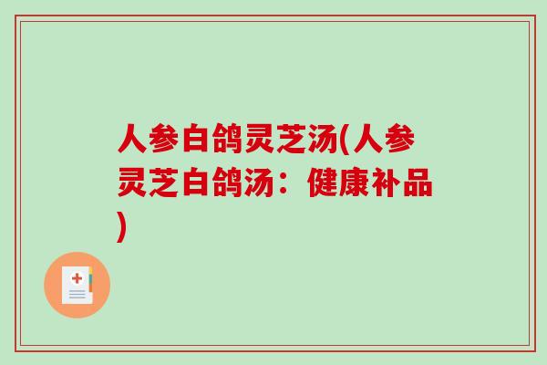 人参白鸽灵芝汤(人参灵芝白鸽汤：健康补品)