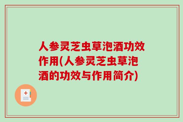 人参灵芝虫草泡酒功效作用(人参灵芝虫草泡酒的功效与作用简介)
