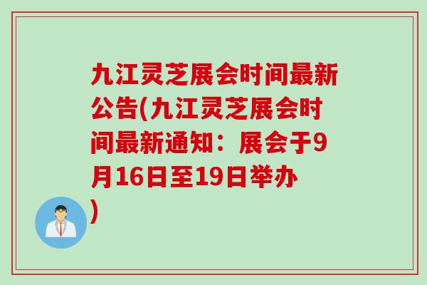 九江灵芝展会时间最新公告(九江灵芝展会时间最新通知：展会于9月16日至19日举办)
