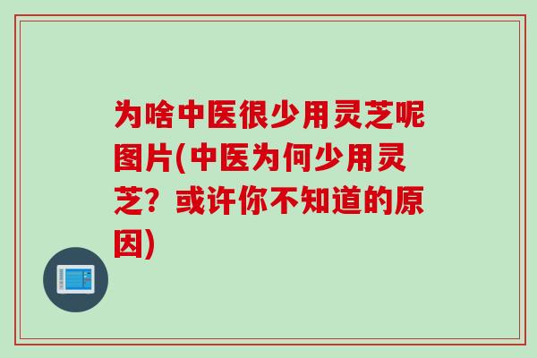 为啥中医很少用灵芝呢图片(中医为何少用灵芝？或许你不知道的原因)