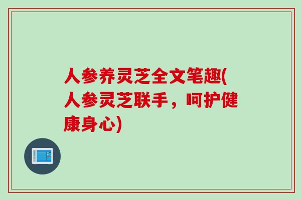 人参养灵芝全文笔趣(人参灵芝联手，呵护健康身心)
