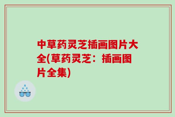 中草药灵芝插画图片大全(草药灵芝：插画图片全集)