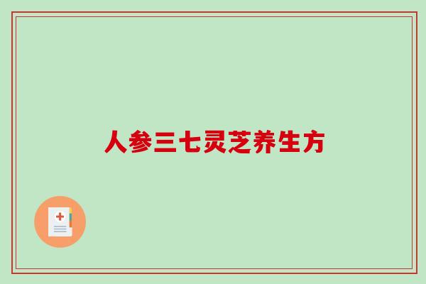 人参三七灵芝养生方