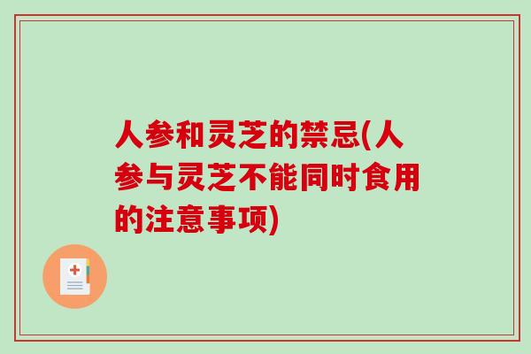 人参和灵芝的禁忌(人参与灵芝不能同时食用的注意事项)