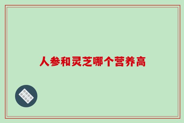 人参和灵芝哪个营养高