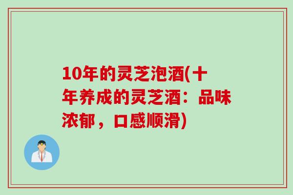 10年的灵芝泡酒(十年养成的灵芝酒：品味浓郁，口感顺滑)