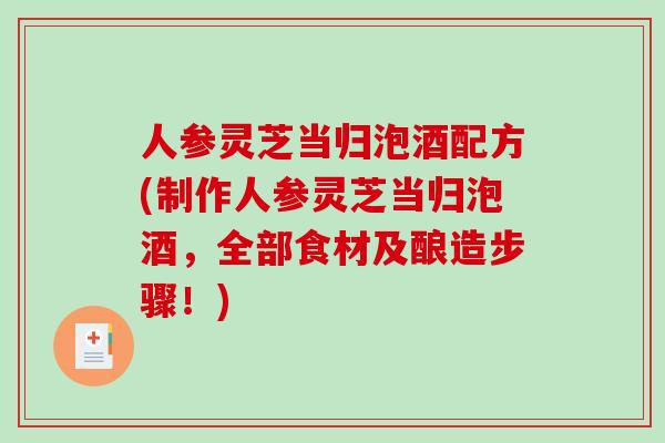 人参灵芝当归泡酒配方(制作人参灵芝当归泡酒，全部食材及酿造步骤！)