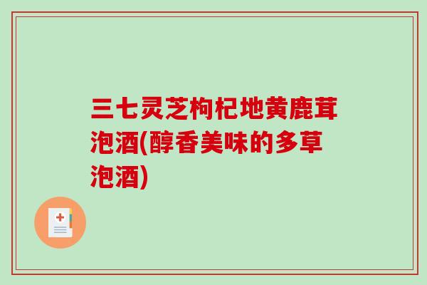 三七灵芝枸杞地黄鹿茸泡酒(醇香美味的多草泡酒)
