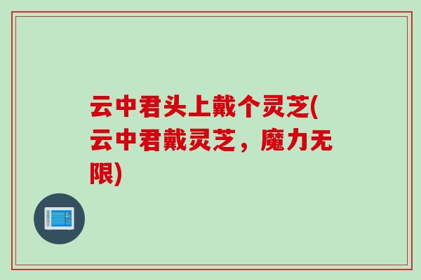 云中君头上戴个灵芝(云中君戴灵芝，魔力无限)