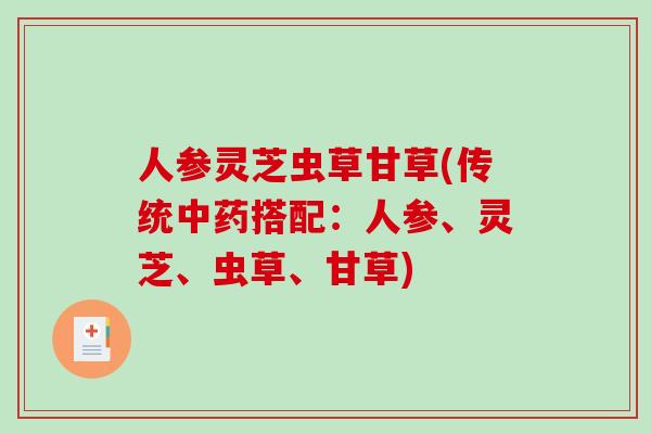 人参灵芝虫草甘草(传统中药搭配：人参、灵芝、虫草、甘草)